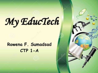 My EducTech
Rowena F. Sumadsad
CTP 1-A
 