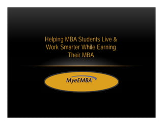 Helping MBA Students Live &
Work Smarter While Earning
         Their MBA
 