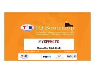 TiE-IQ Bootcamp
TiE Mumbai initiative
Sponsored by
Nexus Venture Partners
India Quotient
Paytm

MYEFFECTO
Demo Day Pitch Deck

 