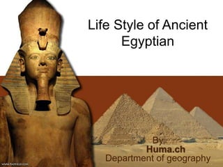 Life Style of Ancient
Egyptian
By
Huma.ch
Department of geography
 