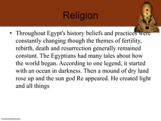 Religion
• Throughout Egypt's history beliefs and practices were
constantly changing though the themes of fertility,
rebir...