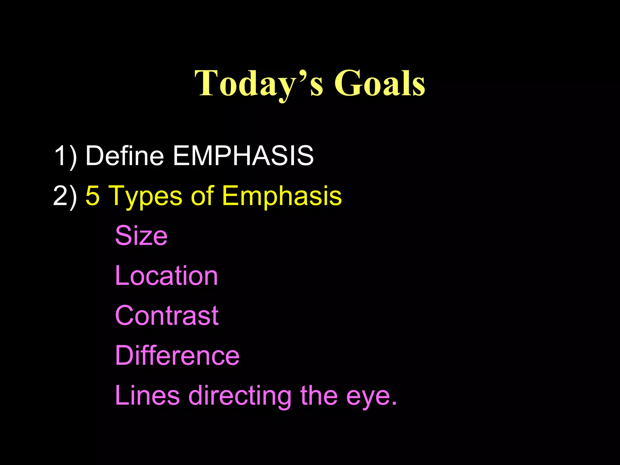 Today’s Goals
1) Define EMPHASIS
2) 5 Types of Emphasis
Size
Location
Contrast
Difference
Lines directing the eye.

 