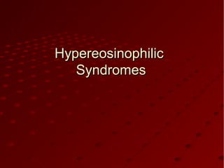 HypereosinophilicHypereosinophilic
SyndromesSyndromes
 
