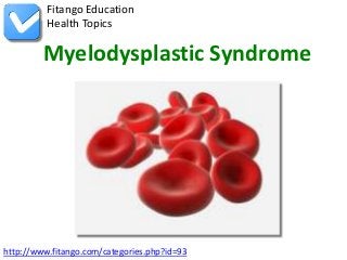 Fitango Education
          Health Topics

         Myelodysplastic Syndrome




http://www.fitango.com/categories.php?id=93
 