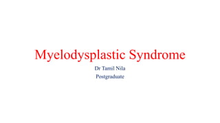 Myelodysplastic Syndrome
Dr Tamil Nila
Postgraduate
 