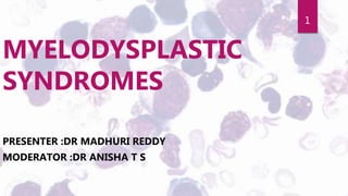 1
MYELODYSPLASTIC
SYNDROMES
PRESENTER :DR MADHURI REDDY
MODERATOR :DR ANISHA T S
 