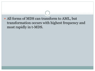  All forms of MDS can transform to AML, but
transformation occurs with highest frequency and
most rapidly in t-MDS.
 