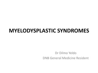 MYELODYSPLASTIC SYNDROMES
Dr Dilmo Yeldo
DNB General Medicine Resident
 