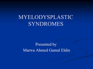 MYELODYSPLASTIC
SYNDROMES
Presented by
Marwa Ahmed Gamal Eldin
 