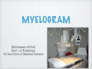 MYELOGRAM
Mohammed Althaf
Dept : of Radiology
AJ Institute of Medical Science
 
