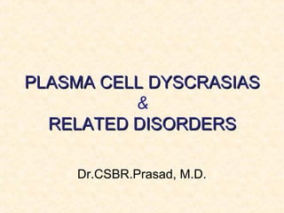 PLASMA CELL DYSCRASIASPLASMA CELL DYSCRASIAS
&
RELATED DISORDERSRELATED DISORDERS
Dr.CSBR.Prasad, M.D.
 
