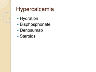 Hypercalcemia
 Hydration
 Bisphosphonate
 Denosumab
 Steroids
 
