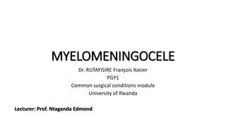MYELOMENINGOCELE
Dr. RUTAYISIRE François Xavier
PGY1
Common surgical conditions module
University of Rwanda
Lecturer: Prof. Ntaganda Edmond
 