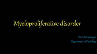 Myeloproliferative disorder
Dr.T.Arivazhagan
Department of Pathology
 