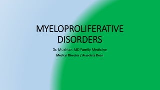 MYELOPROLIFERATIVE
DISORDERS
Dr. Mukhtar, MD Family Medicine
Medical Director / Associate Dean
 
