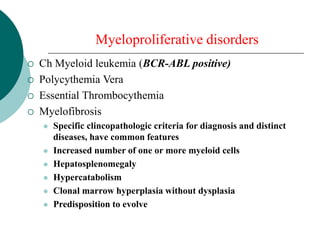 Myeloproliferative disorders
 Ch Myeloid leukemia (BCR-ABL positive)
 Polycythemia Vera
 Essential Thrombocythemia
 My...