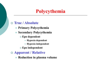 POLYCYTHEMIA VERA
 Chronic, clonal myeloproliferative disorder
characterized by an absolute increase in number
of RBCs
 ...