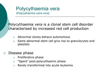 Polycythaemia vera
(Polycythaemia rubra vera)
 Clinical features
 Age
 55-60 years
 May occur in young adults and rare...