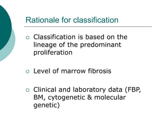 Rationale for classification
 Classification is based on the
lineage of the predominant
proliferation
 Level of marrow f...