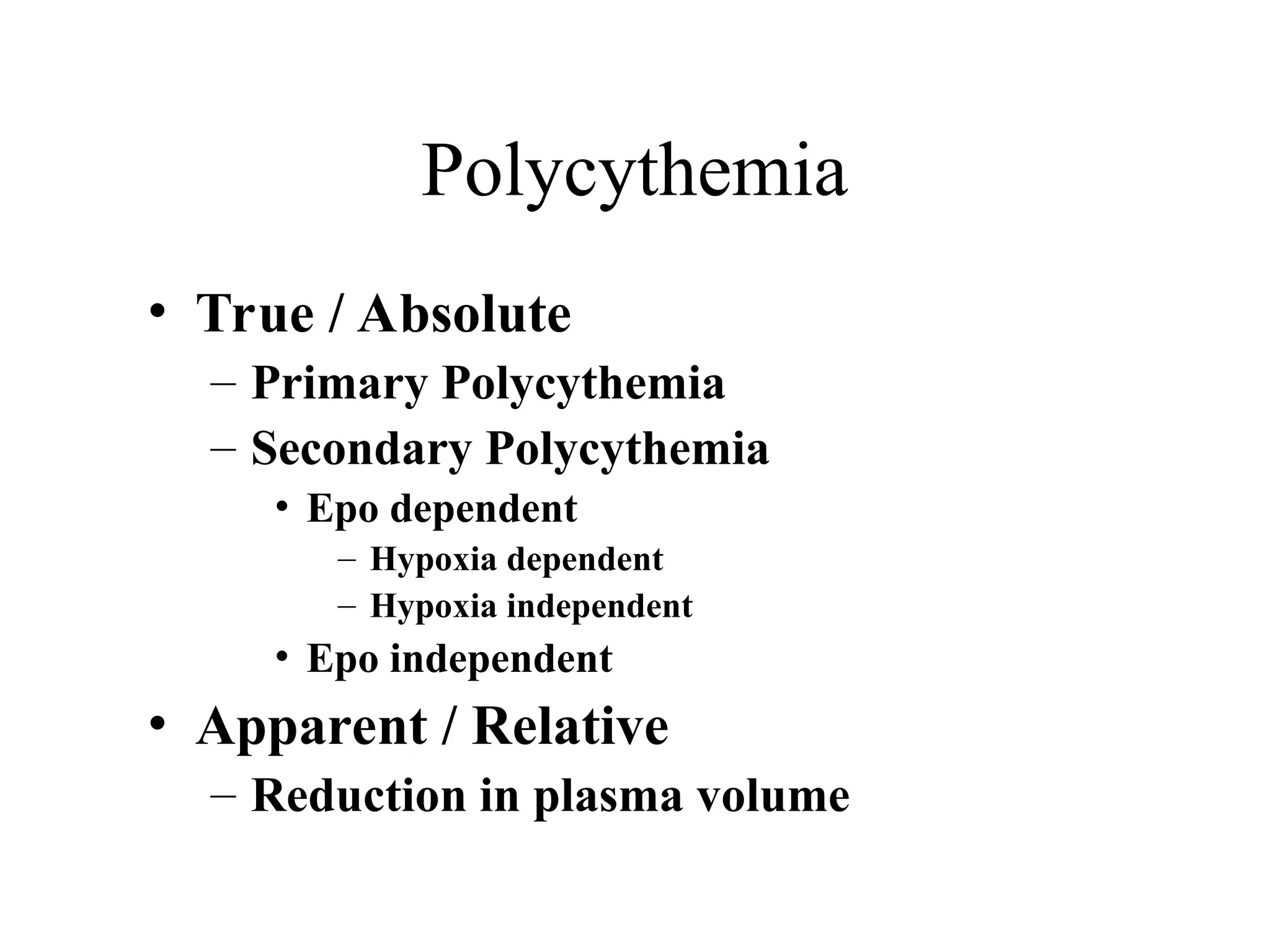 Polycythemia
• True / Absolute
– Primary Polycythemia
– Secondary Polycythemia
• Epo dependent
– Hypoxia dependent
– Hypoxia independent
• Epo independent
• Apparent / Relative
– Reduction in plasma volume
 