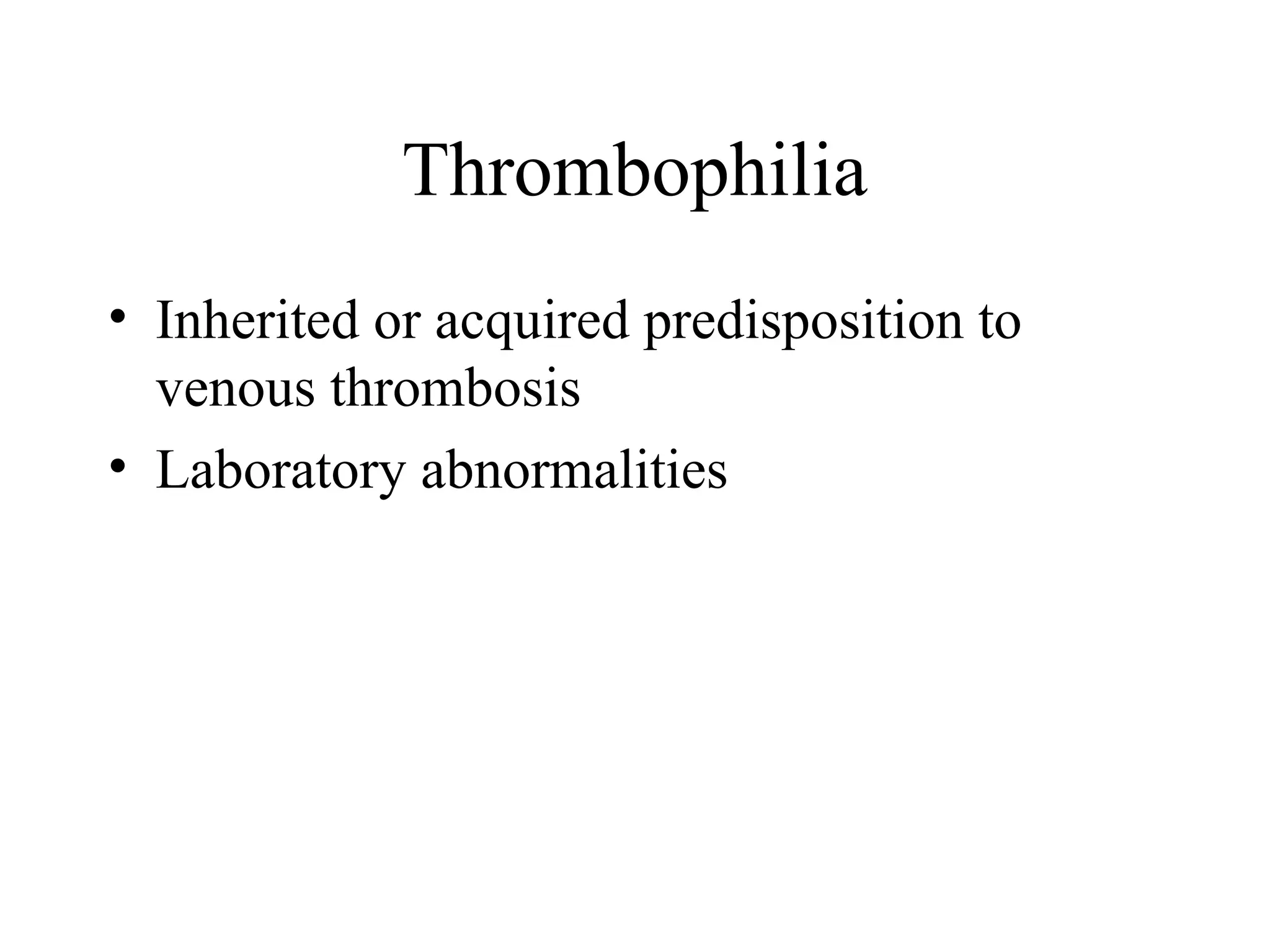 Thrombophilia
• Inherited or acquired predisposition to
venous thrombosis
• Laboratory abnormalities
 