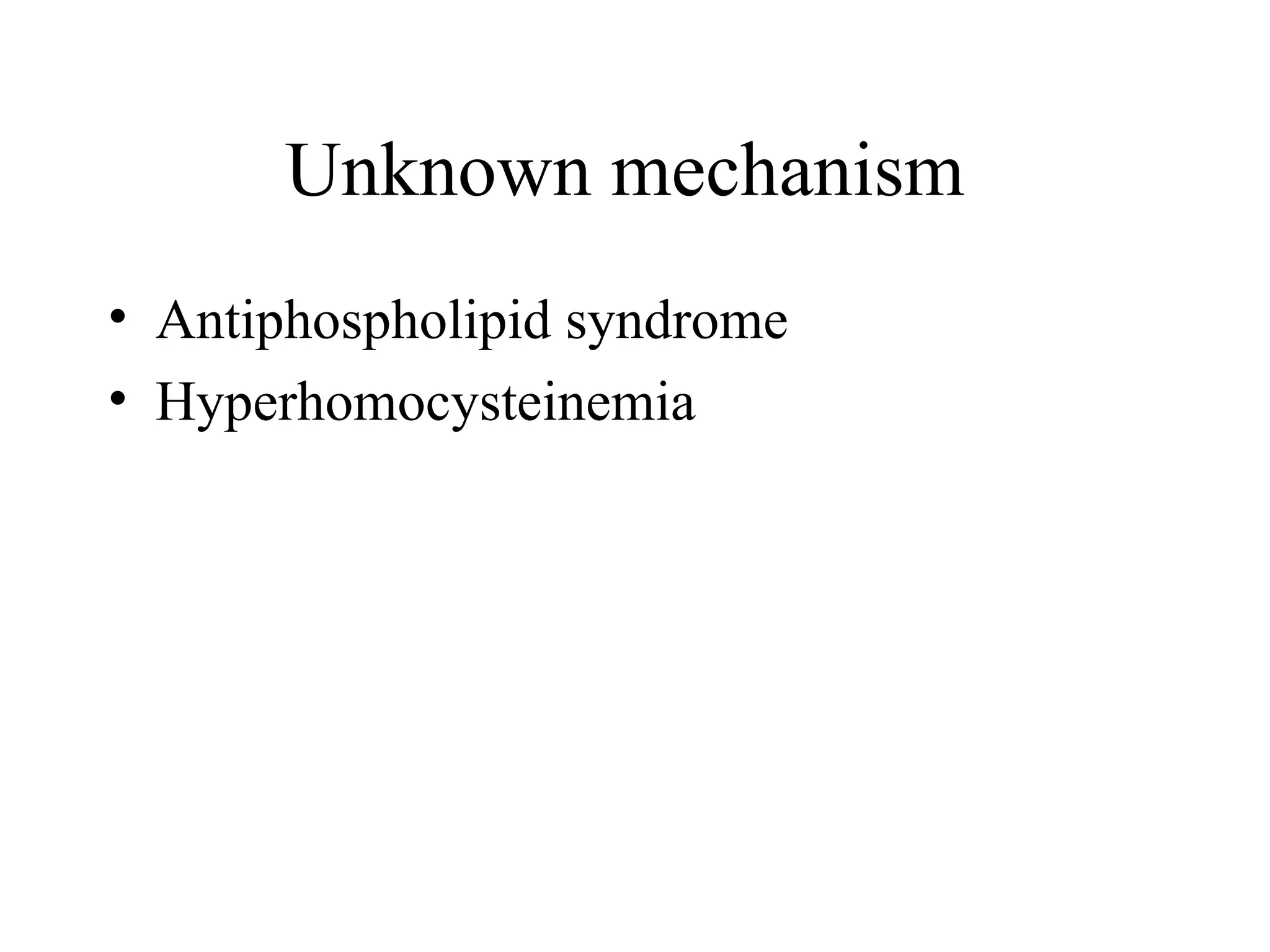 Unknown mechanism
• Antiphospholipid syndrome
• Hyperhomocysteinemia
 