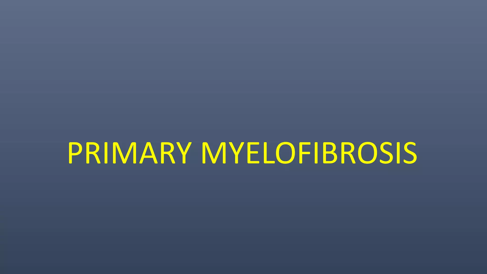PRIMARY MYELOFIBROSIS
 