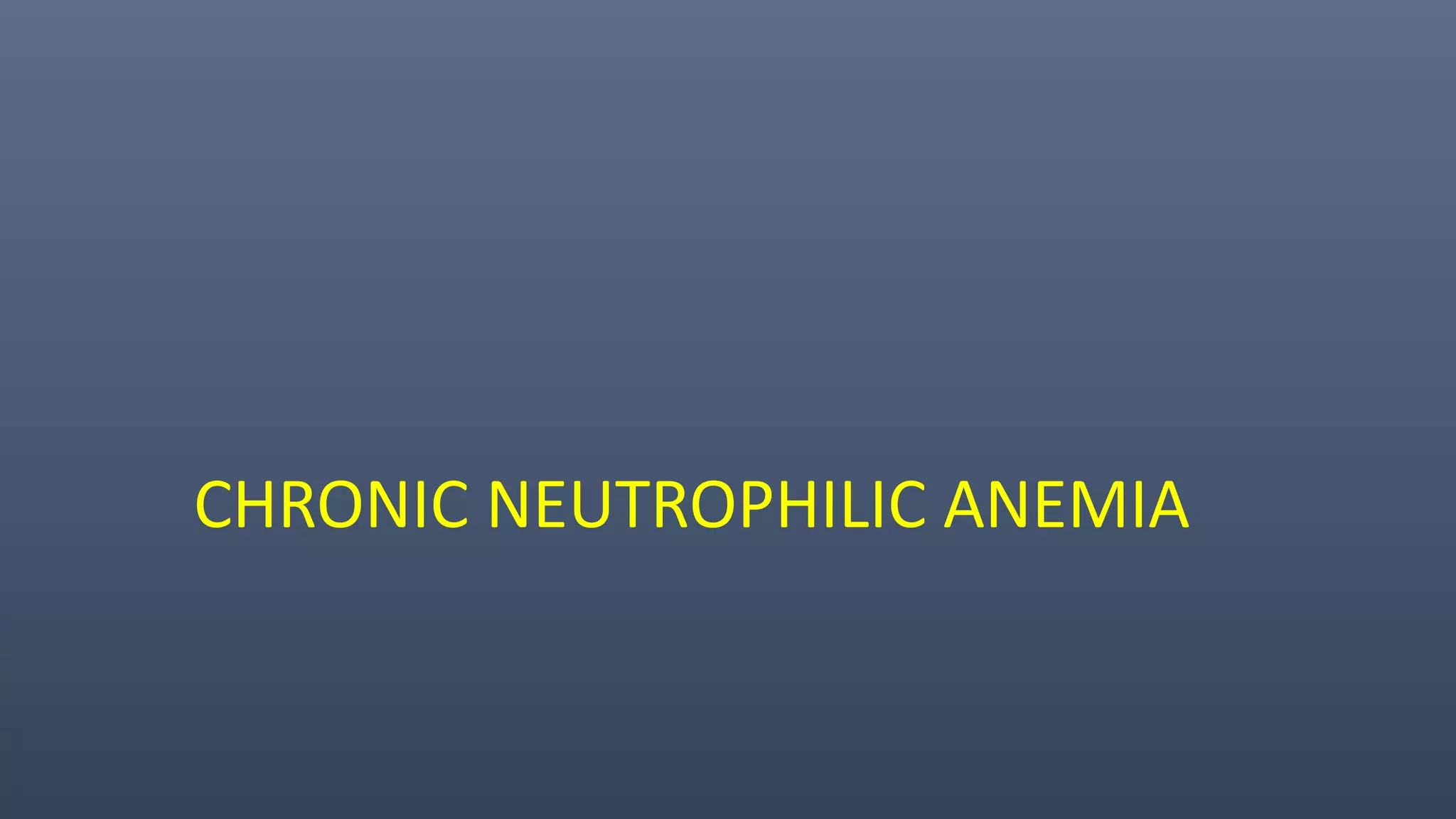 CHRONIC NEUTROPHILIC ANEMIA
 