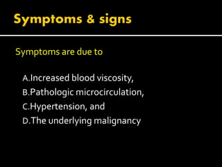Symptoms are due to
A.Increased blood viscosity,
B.Pathologic microcirculation,
C.Hypertension, and
D.The underlying malignancy
 
