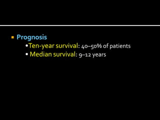  Prognosis
•Ten-year survival: 40–50% of patients
• Median survival: 9–12 years
 