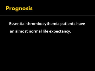 Essential thrombocythemia patients have
an almost normal life expectancy.
 