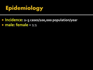  Incidence: 2–3 cases/100,000 population/year
 male: female = 1:1
 