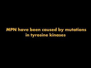MPN have been caused by mutations
in tyrosine kinases
 
