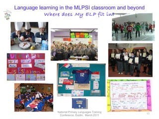 National Primary Languages Training Conference, Dublin,  March 2011 Language learning in the MLPSI classroom and beyond Where does  My ELP  fit in? 