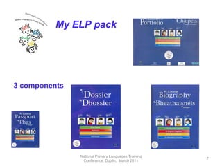 National Primary Languages Training Conference, Dublin,  March 2011 3 components My ELP pack 