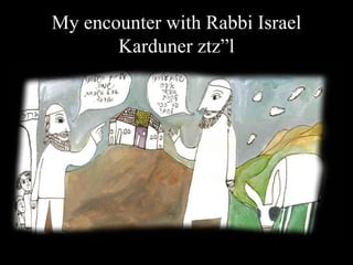 My encounter with Rabbi Israel
       Karduner ztz”l
 