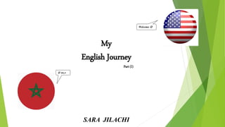  ‫مرحبا‬
Welcome 
My
English Journey
Part (I)
SARA JILACHI
 