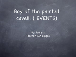 Boy of the painted
 cave!!! ( EVENTS)

        By: Tonny s
    Teacher: Mr. digges
 