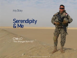 ChrisLO
“The Stranger from SG”
MyStory
Serendipity
& Me
Copyright ©2020, iAdD Pte Ltd, All rights reserved.
 