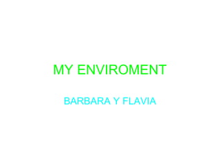 MY ENVIROMENT
BARBARA Y FLAVIA
 