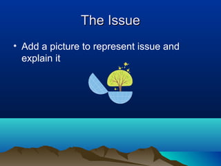The IssueThe Issue
• Add a picture to represent issue and
explain it
 