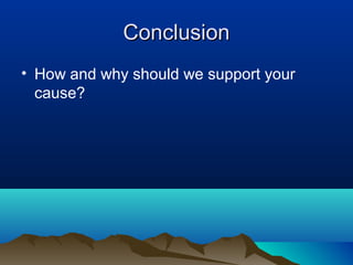 ConclusionConclusion
• How and why should we support your
cause?
 