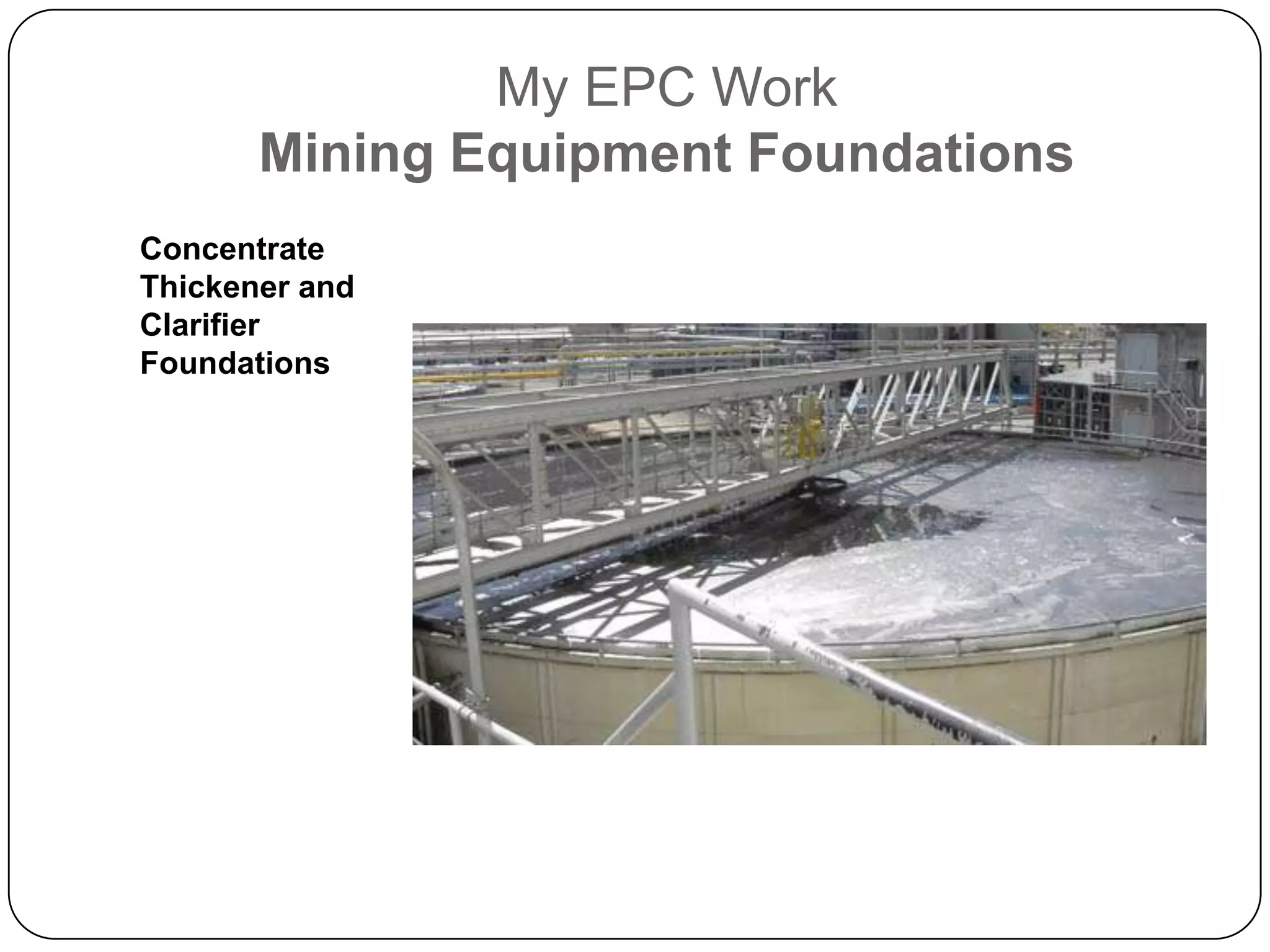 My EPC Work
       Mining Equipment Foundations
Concentrate
Thickener and
Clarifier
Foundations
 