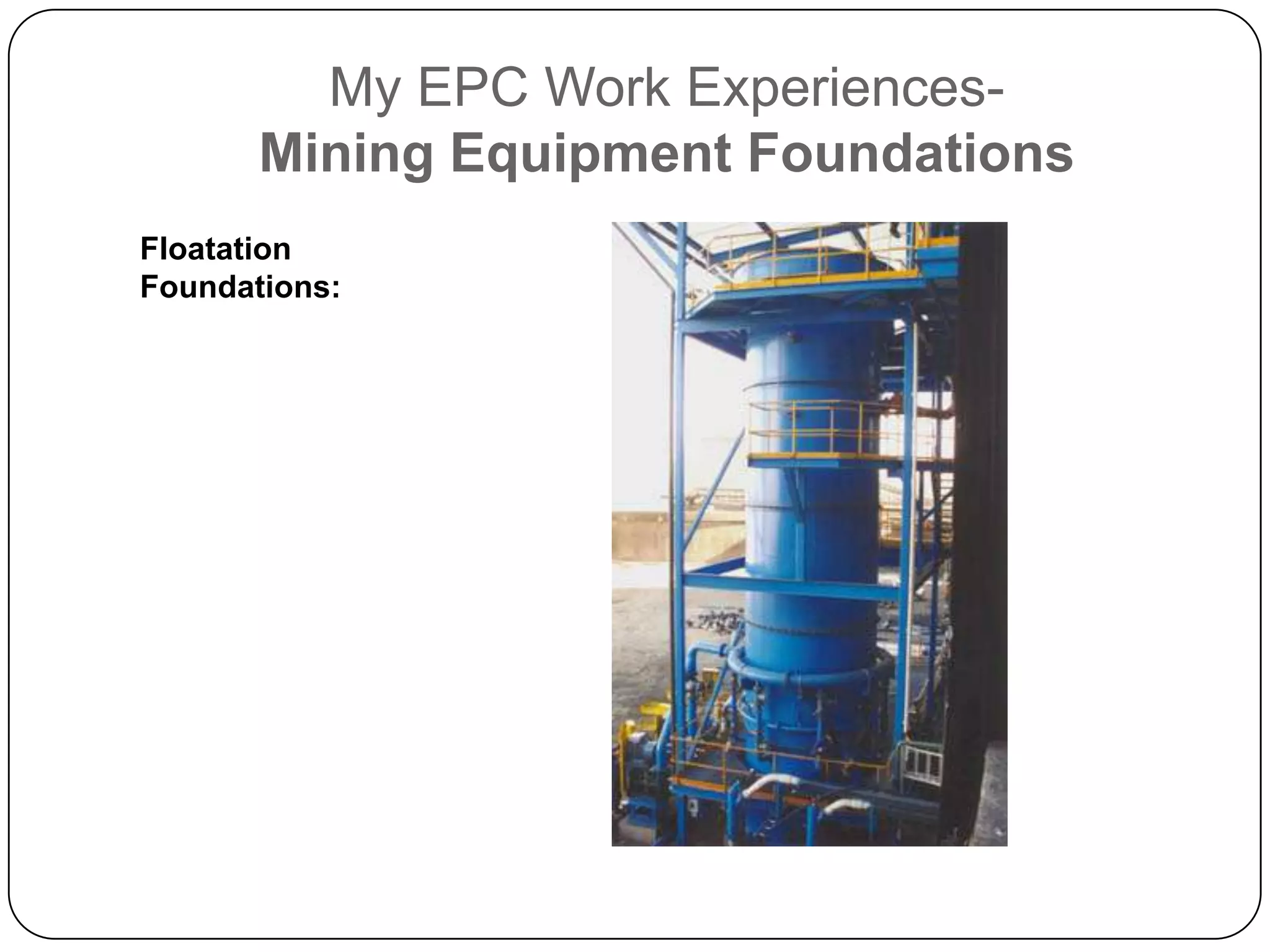 My EPC Work Experiences-
       Mining Equipment Foundations
Floatation
Foundations:
 