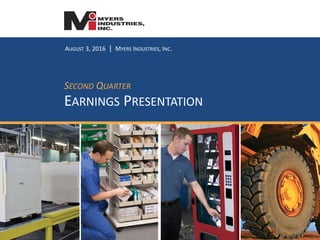 AUGUST 3, 2016 | MYERS INDUSTRIES, INC.
SECOND QUARTER
EARNINGS PRESENTATION
 