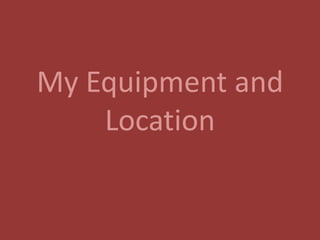 My Equipment and
    Location
 