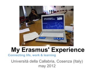My Erasmus' Experience
Connecting life, work & learning

  Università della Callabria, Cosenza (Italy)
                   may 2012
 