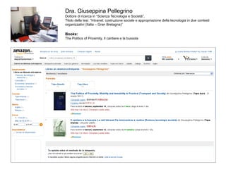 Dra. Giuseppina Pellegrino
Dottore di ricerca in “Scienza Tecnologia e Società”,
Titolo della tesi: “Intranet: costruzione sociale e appropriazione della tecnologia in due contesti
organizzativi (Italia – Gran Bretagna)”

Books:
The Politics of Proximity, Il cantiere e la bussola
 