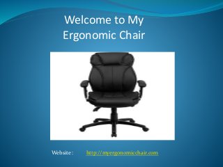 Welcome to My
Ergonomic Chair
Website : http://myergonomicchair.com
 
