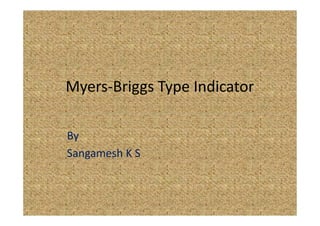 Myers-Briggs Type Indicator
By
Sangamesh K S
 